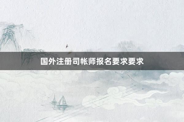 国外注册司帐师报名要求要求