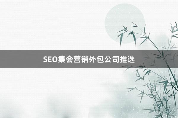 SEO集会营销外包公司推选