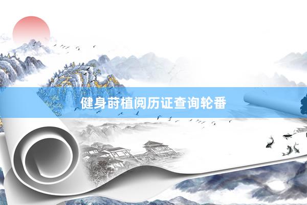 健身莳植阅历证查询轮番